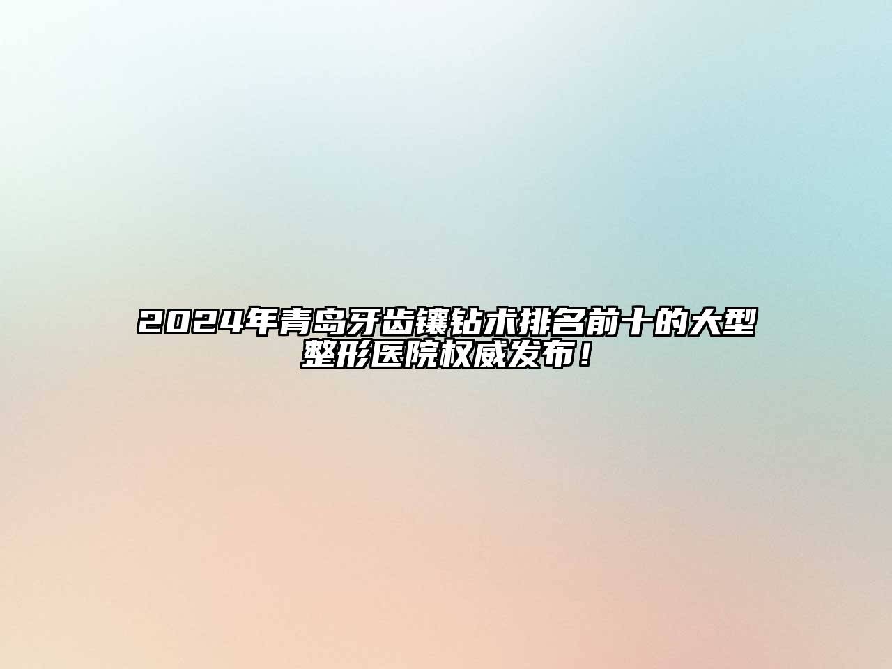 2025年青岛牙齿镶钻术排名前十的大型整形医院权威发布！