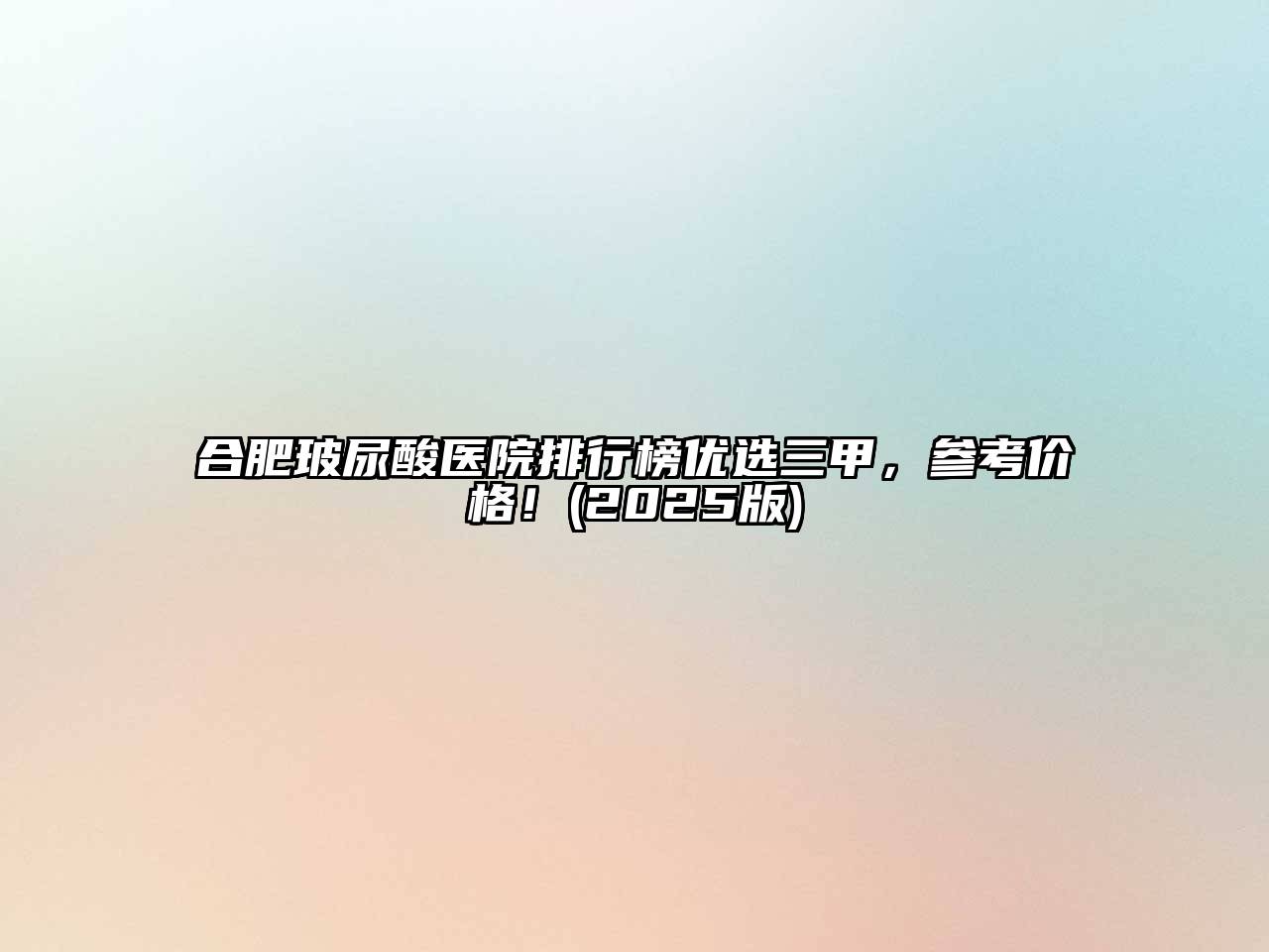 合肥玻尿酸医院排行榜优选三甲，参考价格！2025年