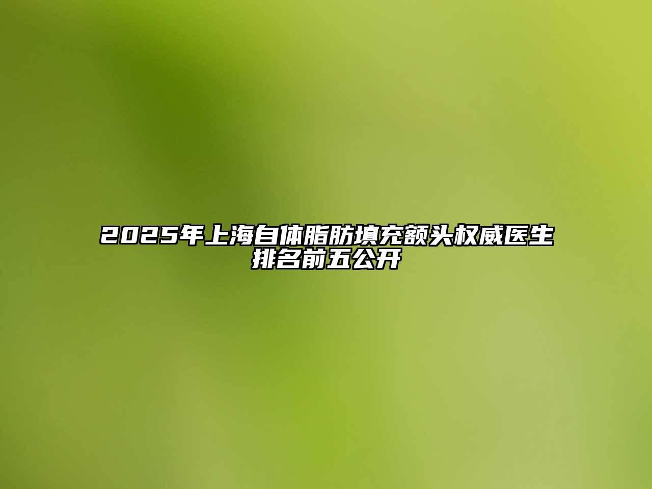 2025年上海自体脂肪填充额头权威医生排名前五公开