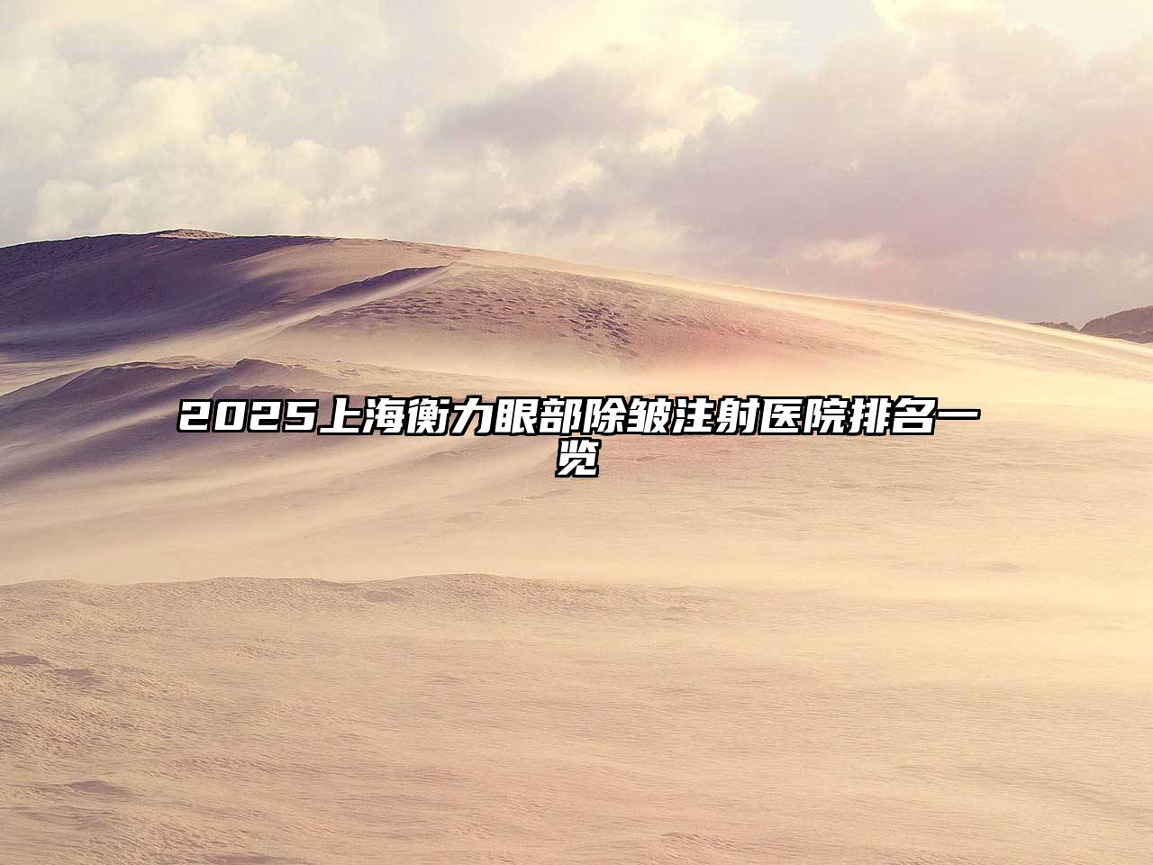 2025上海衡力眼部除皱注射医院排名一览