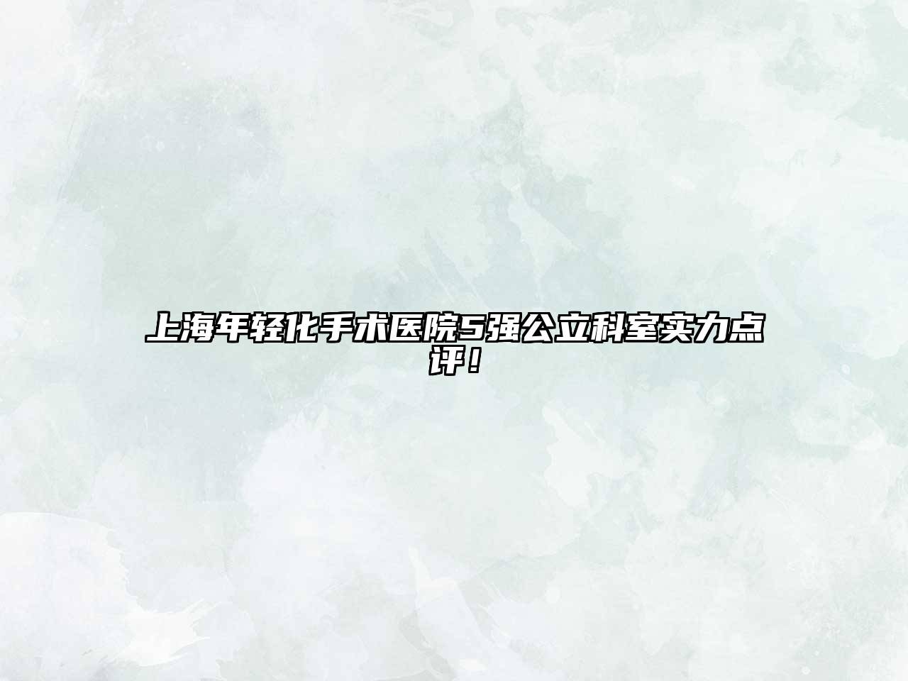 上海年轻化手术医院5强公立科室实力点评！