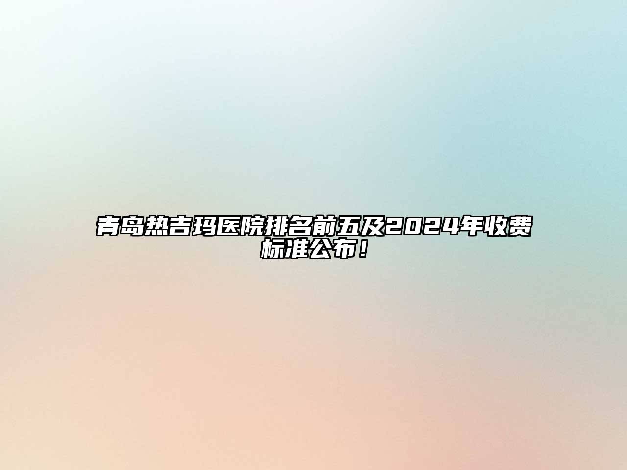 青岛热吉玛医院排名前五及2025年收费标准公布！