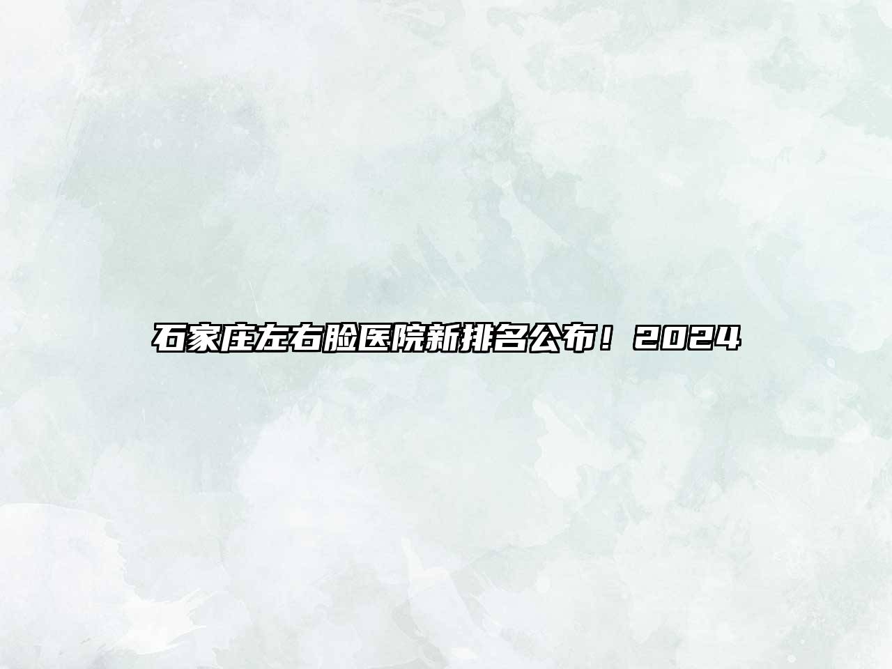 石家庄左右脸医院新排名公布！2025