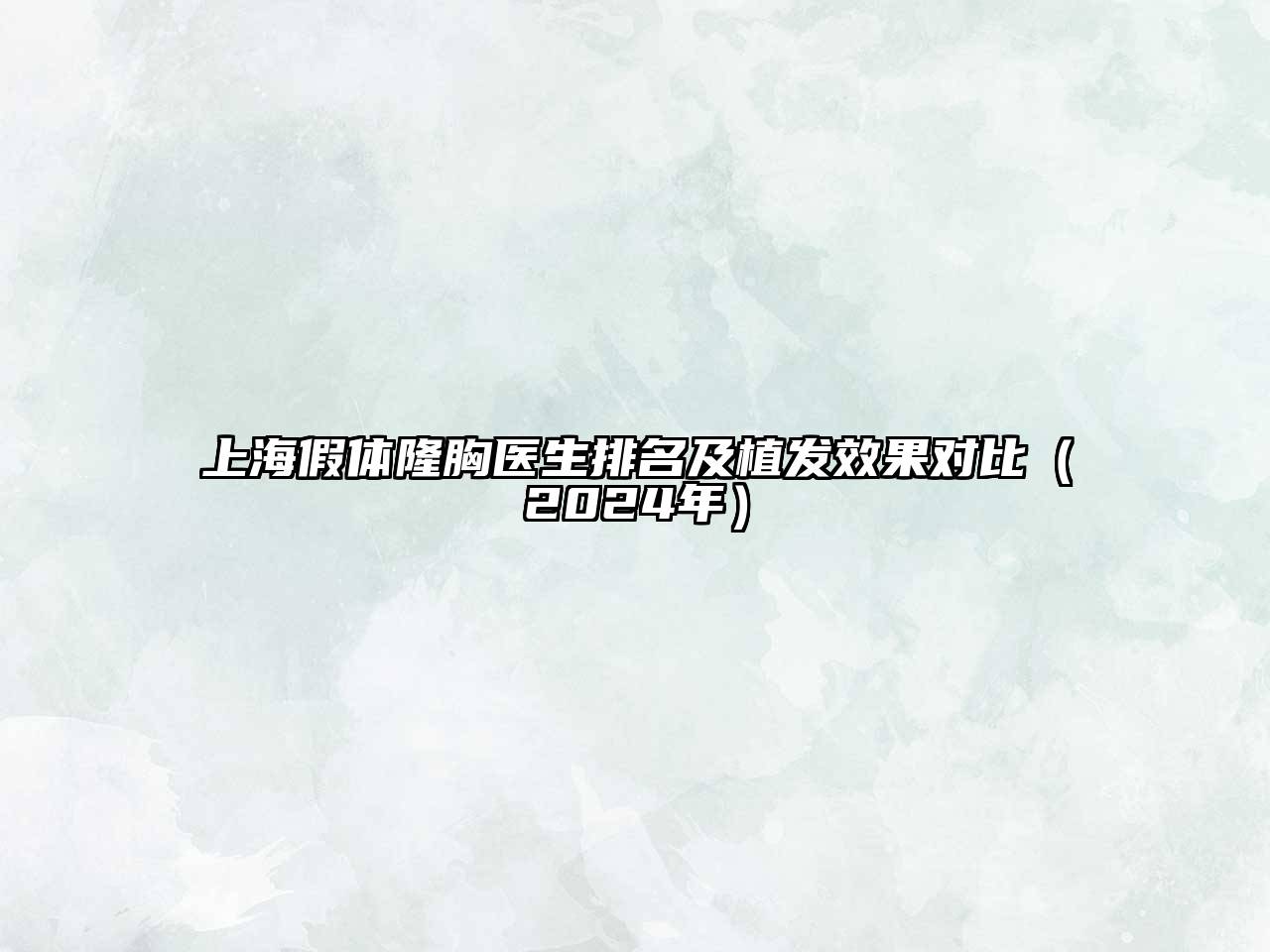 上海假体隆胸医生排名及植发效果对比（2025年）