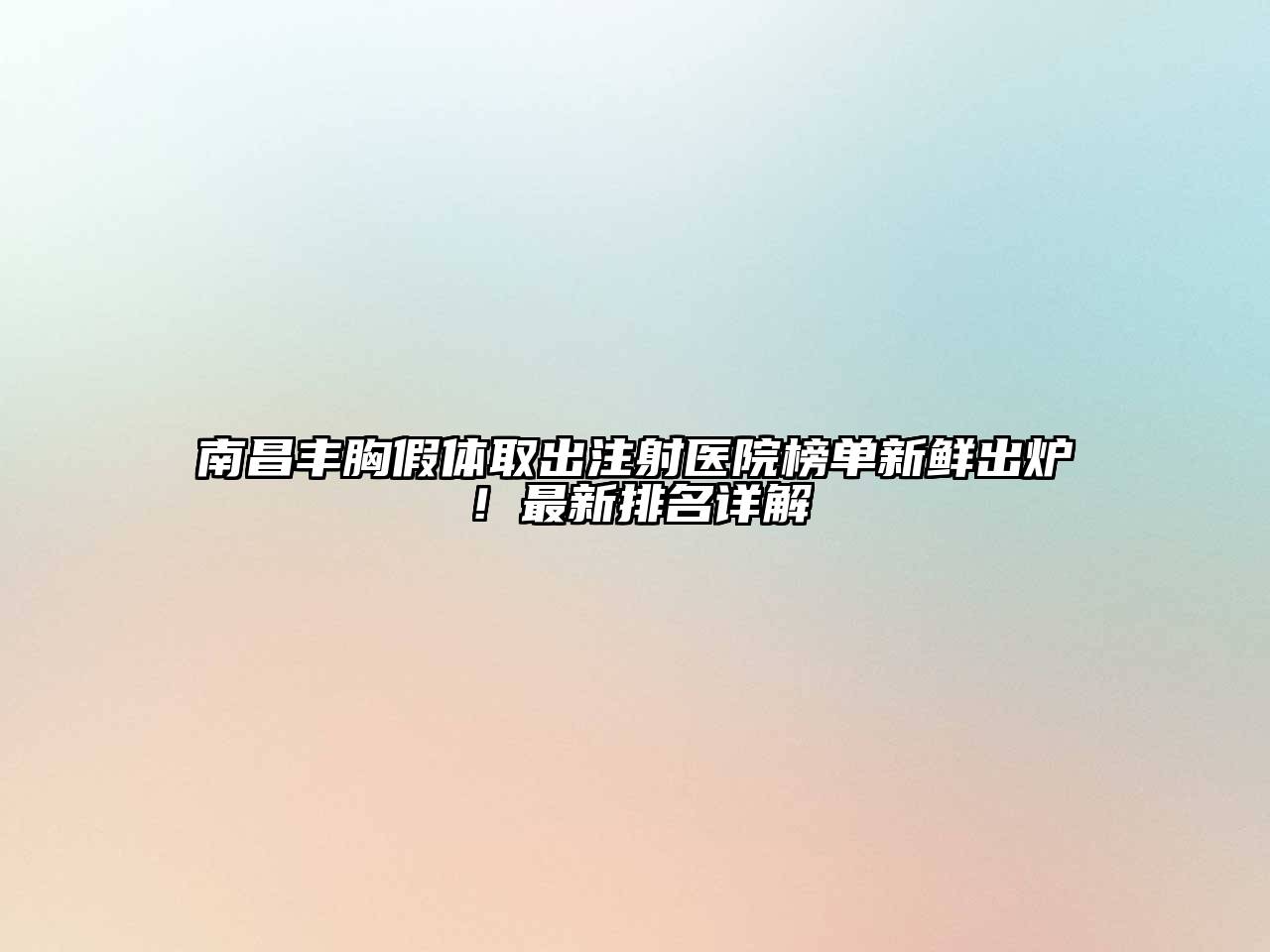 南昌丰胸假体取出注射医院榜单新鲜出炉！最新排名详解