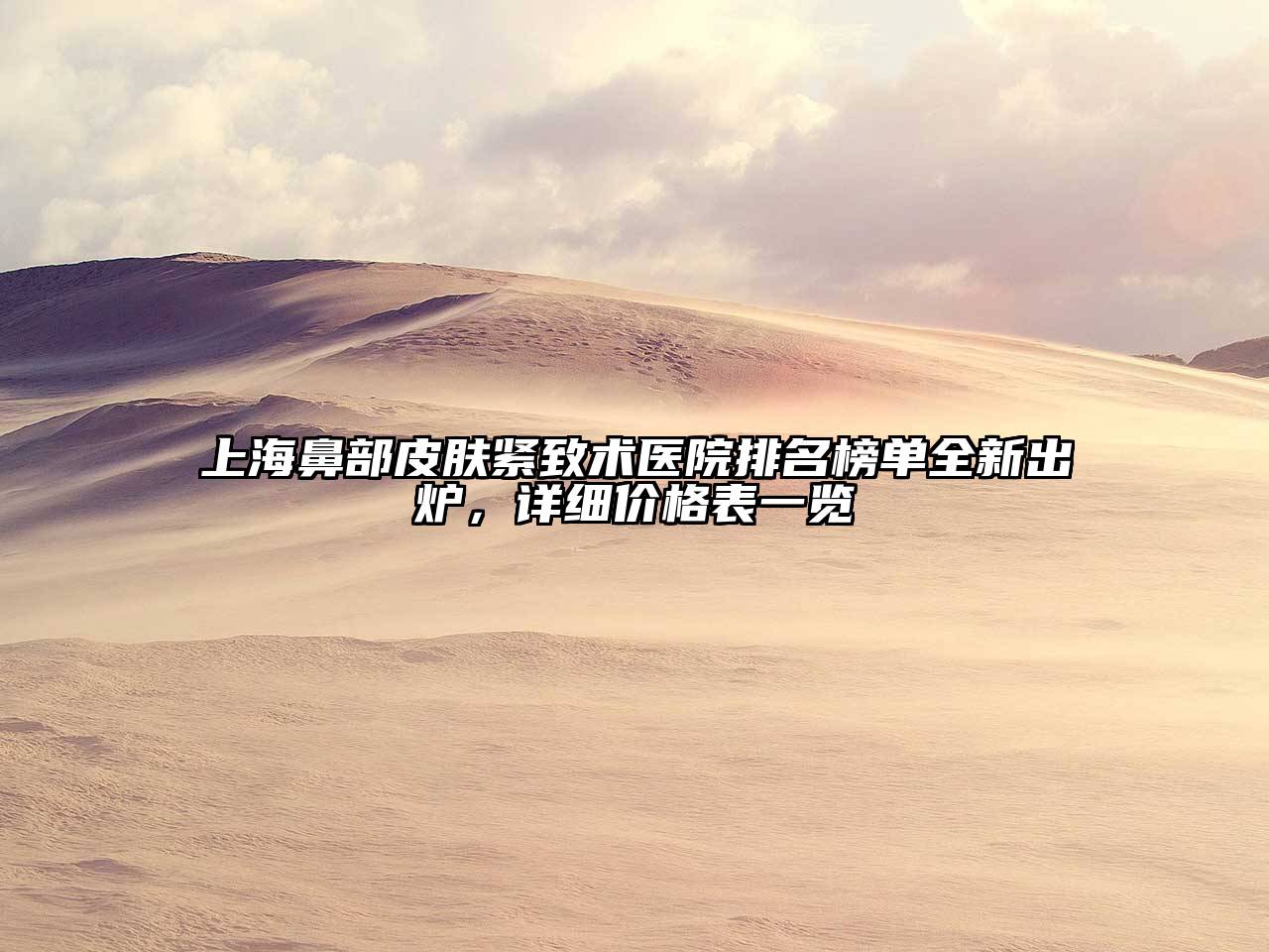 上海鼻部皮肤紧致术医院排名榜单全新出炉，详细价格表一览