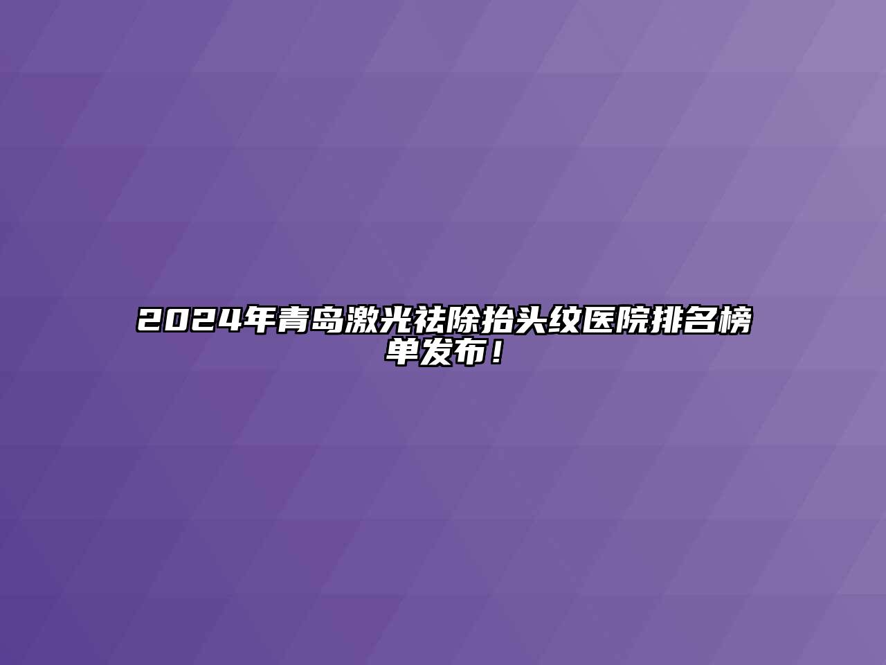 2025年青岛激光祛除抬头纹医院排名榜单发布！