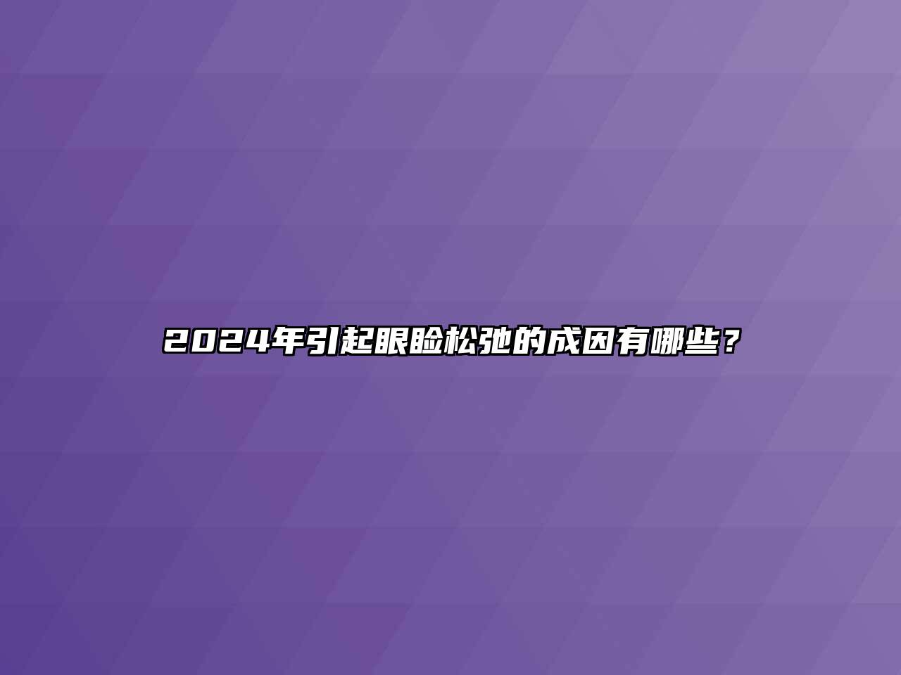 2025年引起眼睑松弛的成因有哪些？