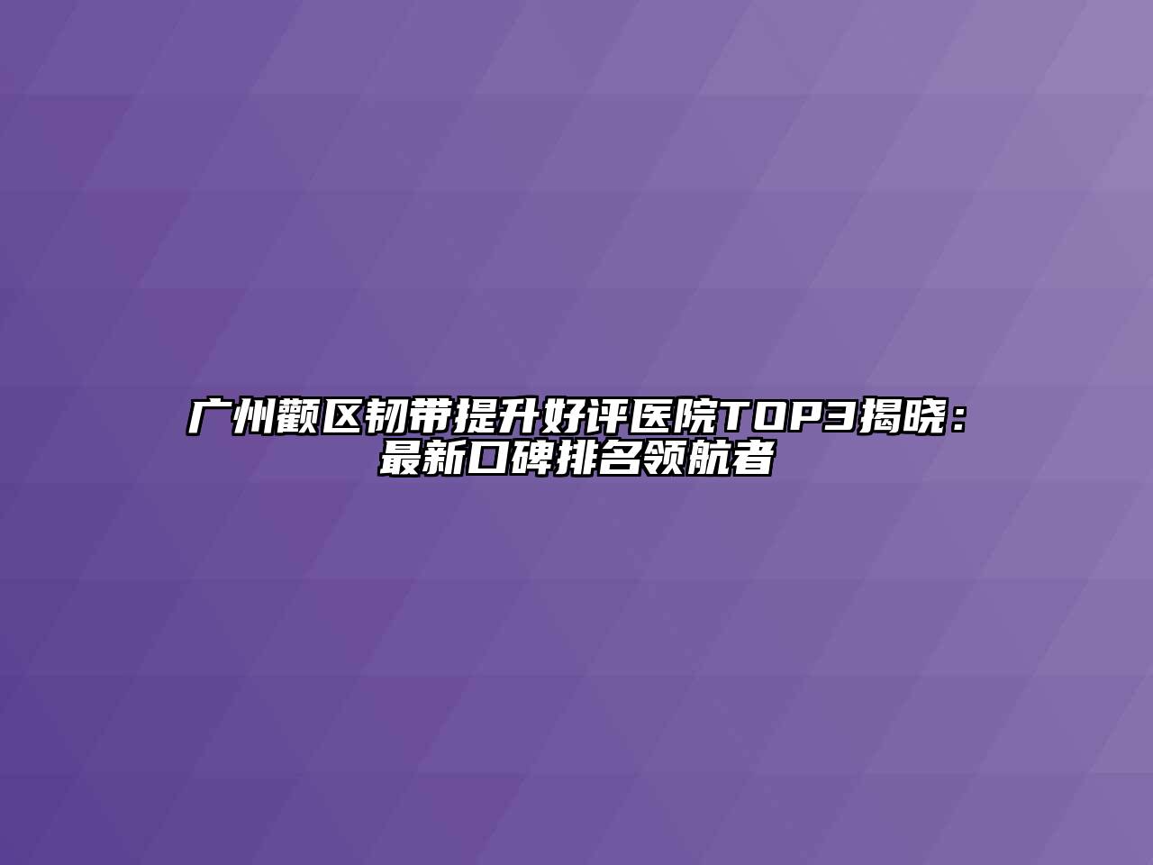 广州颧区韧带提升好评医院TOP3揭晓：最新口碑排名领航者