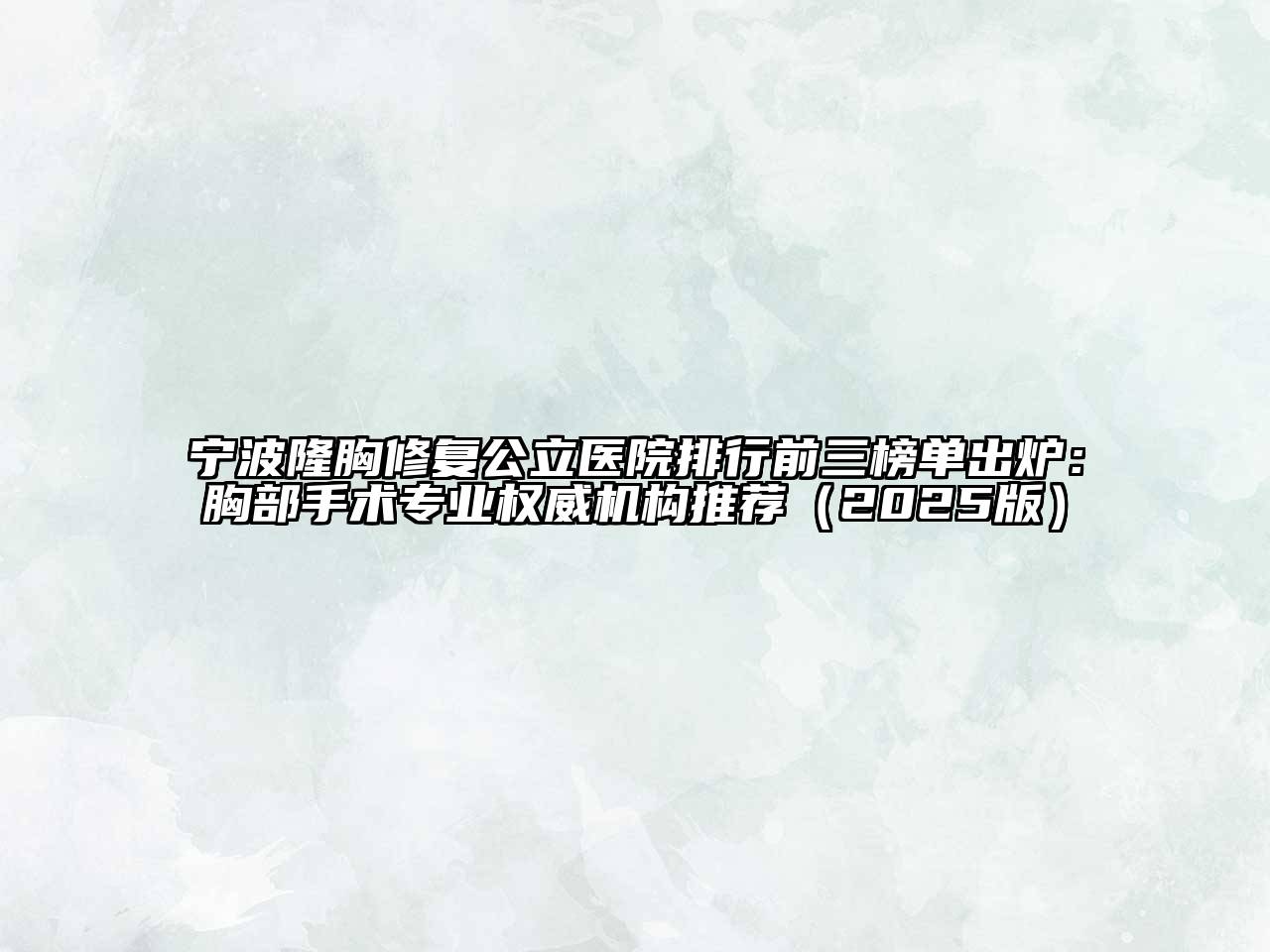 宁波隆胸修复公立医院排行前三榜单出炉：胸部手术专业权威机构推荐2025年