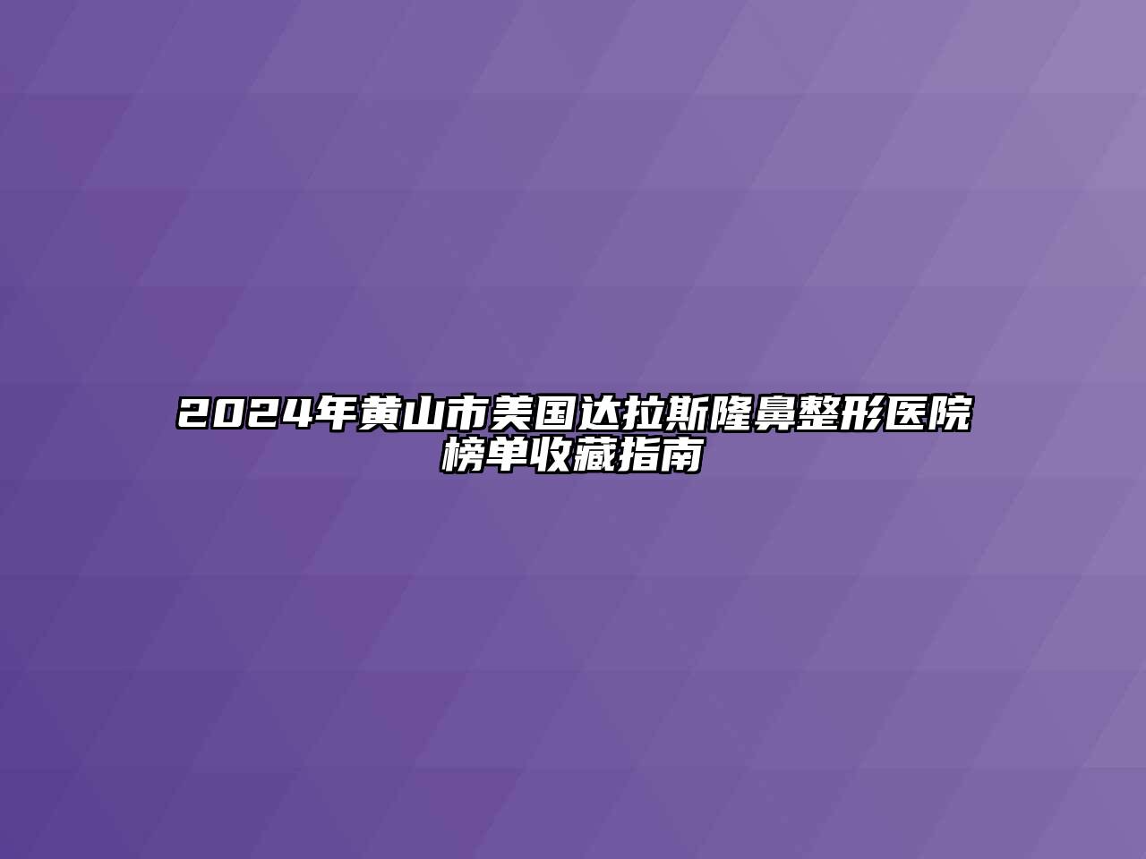 2025年黄山市美国达拉斯隆鼻整形医院榜单收藏指南