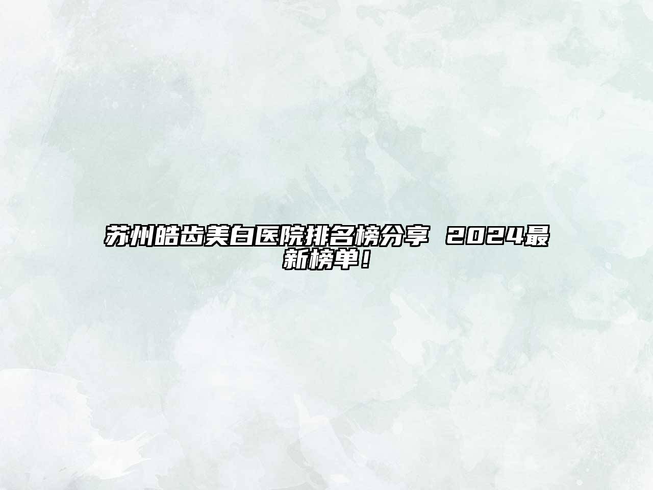 苏州皓齿美白医院排名榜分享 2025最新榜单！