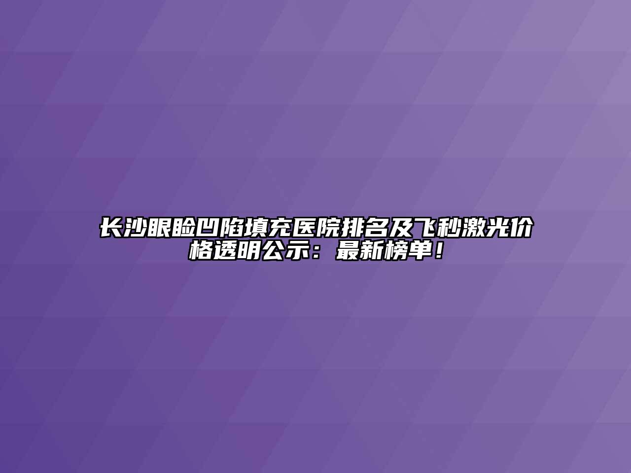 长沙眼睑凹陷填充医院排名及飞秒激光价格透明公示：最新榜单！