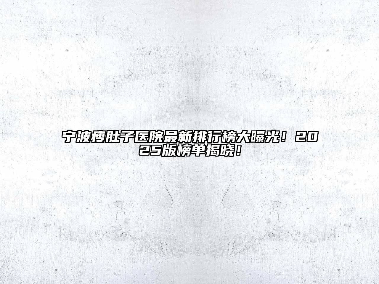 宁波瘦肚子医院最新排行榜大曝光！2025版榜单揭晓！