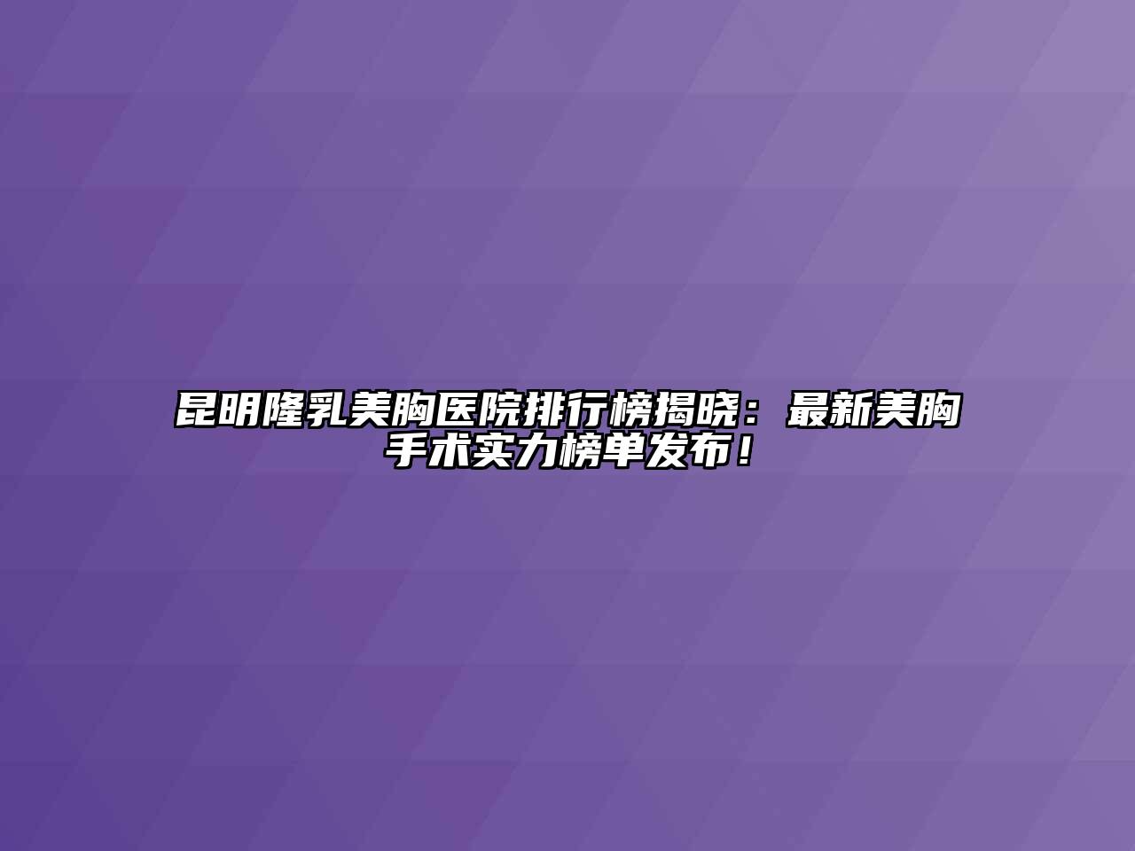 昆明隆乳美胸医院排行榜揭晓：最新美胸手术实力榜单发布！