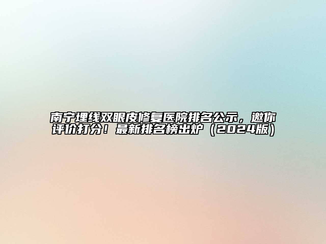 南宁埋线双眼皮修复医院排名公示，邀你评价打分！最新排名榜出炉2025年