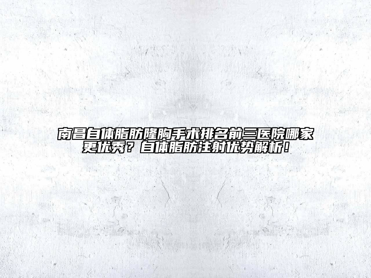 南昌自体脂肪隆胸手术排名前三医院哪家更优秀？自体脂肪注射优势解析！