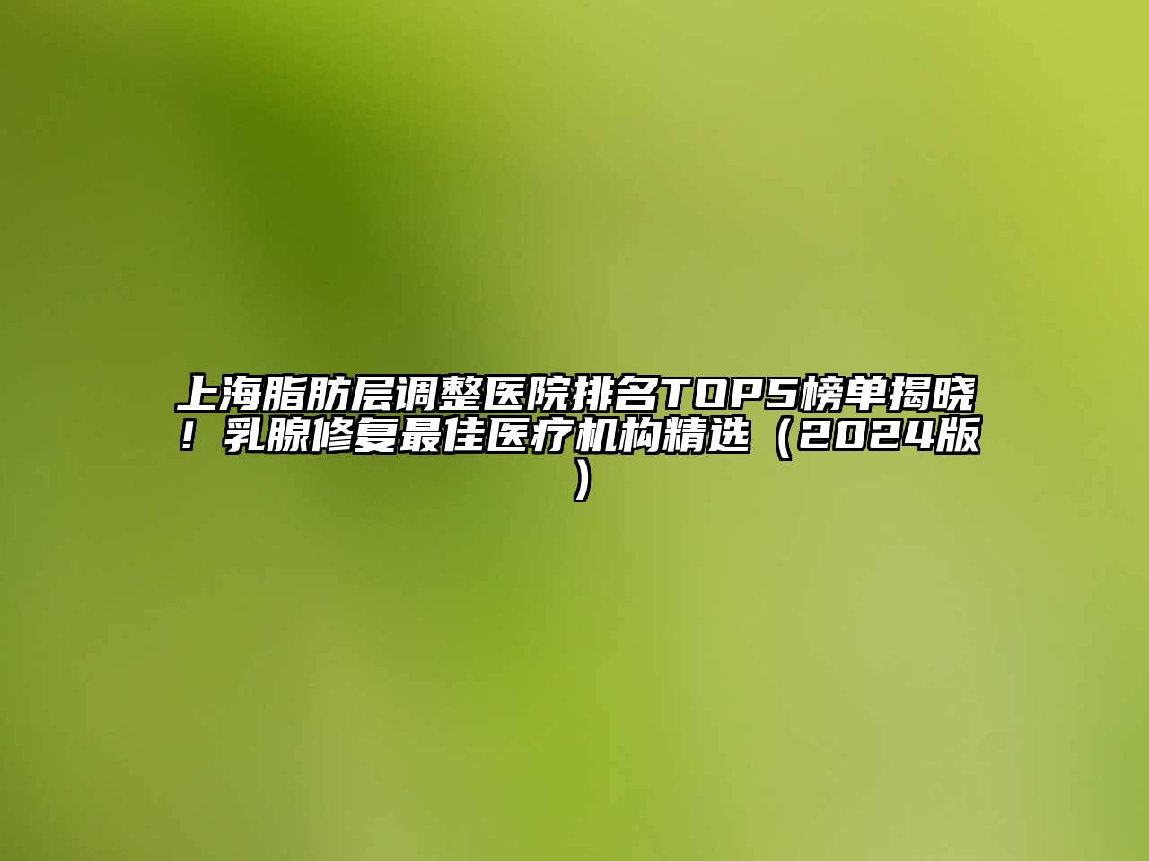 上海脂肪层调整医院排名TOP5榜单揭晓！乳腺修复最佳医疗机构精选2025年