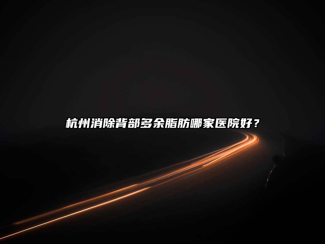 杭州消除背部多余脂肪哪家医院好？
