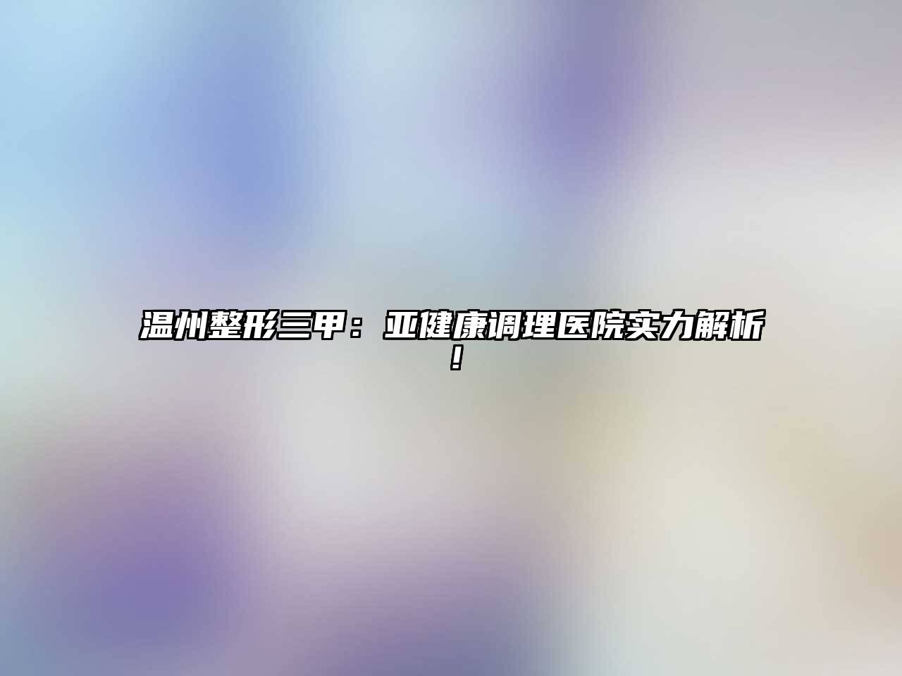 温州整形三甲：亚健康调理医院实力解析！