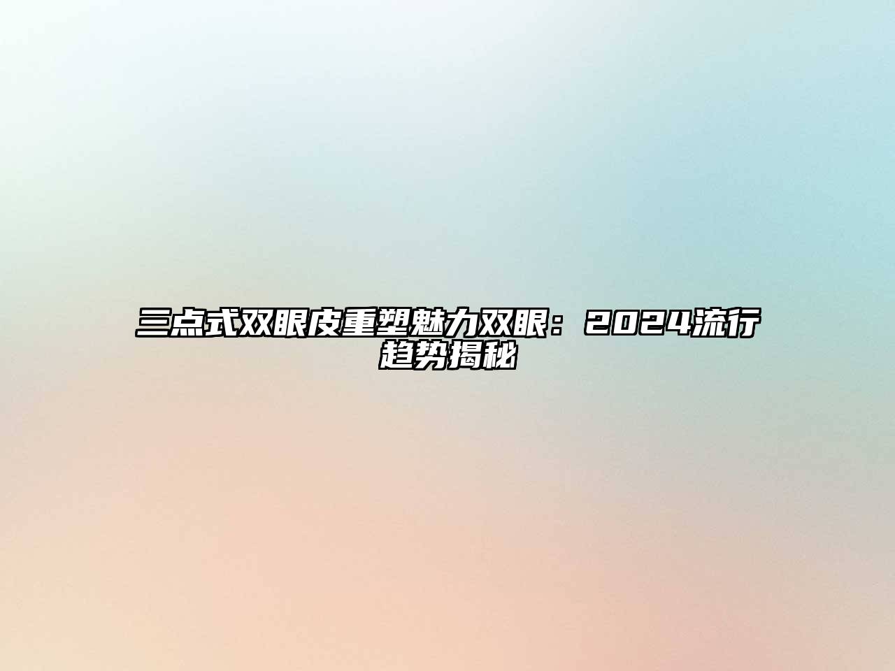 三点式双眼皮重塑魅力双眼：2025流行趋势揭秘