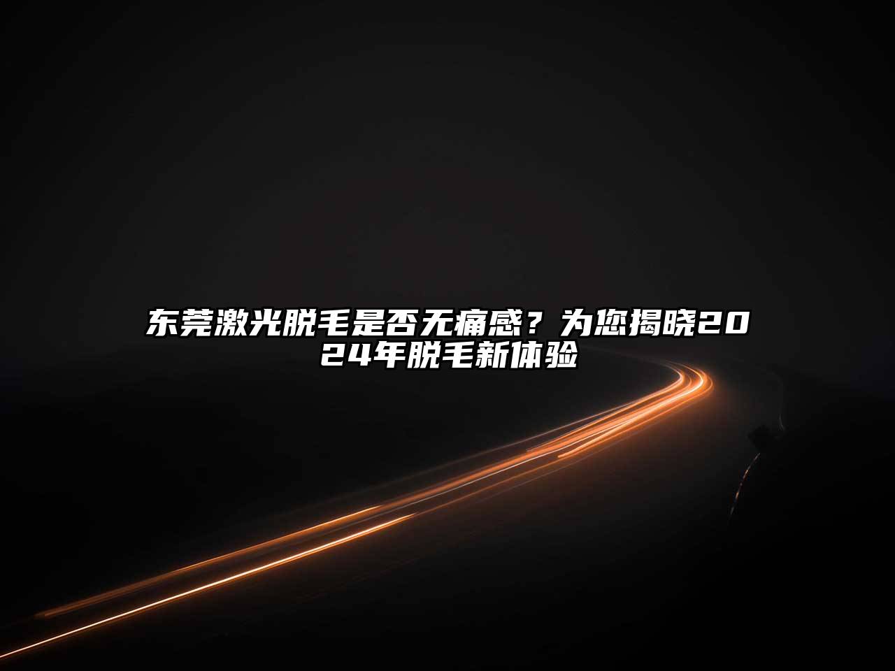 东莞激光脱毛是否无痛感？为您揭晓2025年脱毛新体验