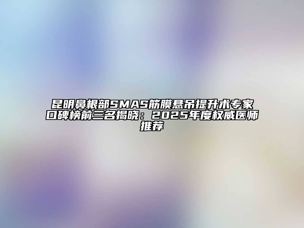 昆明鼻根部SMAS筋膜悬吊提升术专家口碑榜前三名揭晓：2025年度权威医师推荐