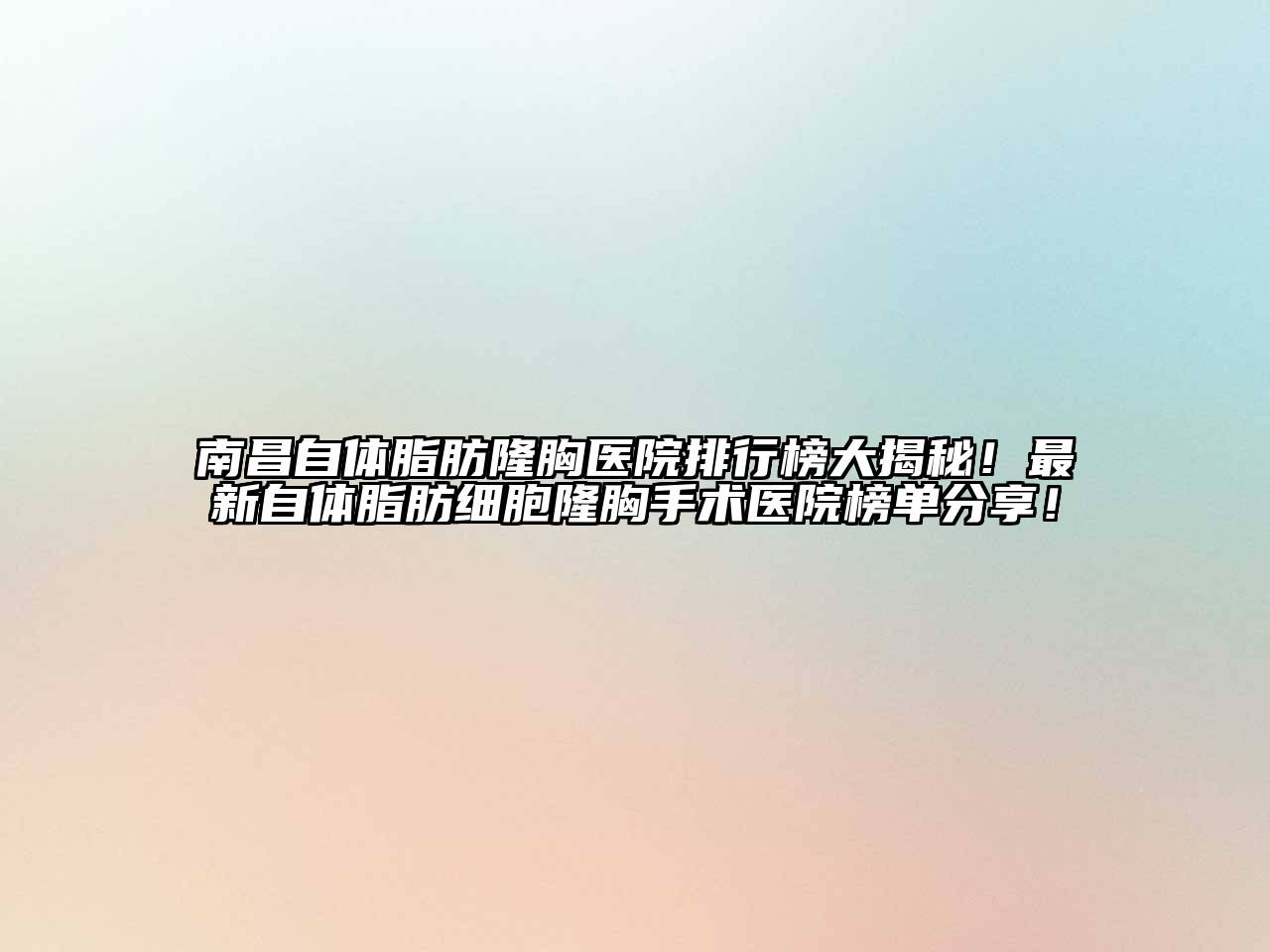 南昌自体脂肪隆胸医院排行榜大揭秘！最新自体脂肪细胞隆胸手术医院榜单分享！