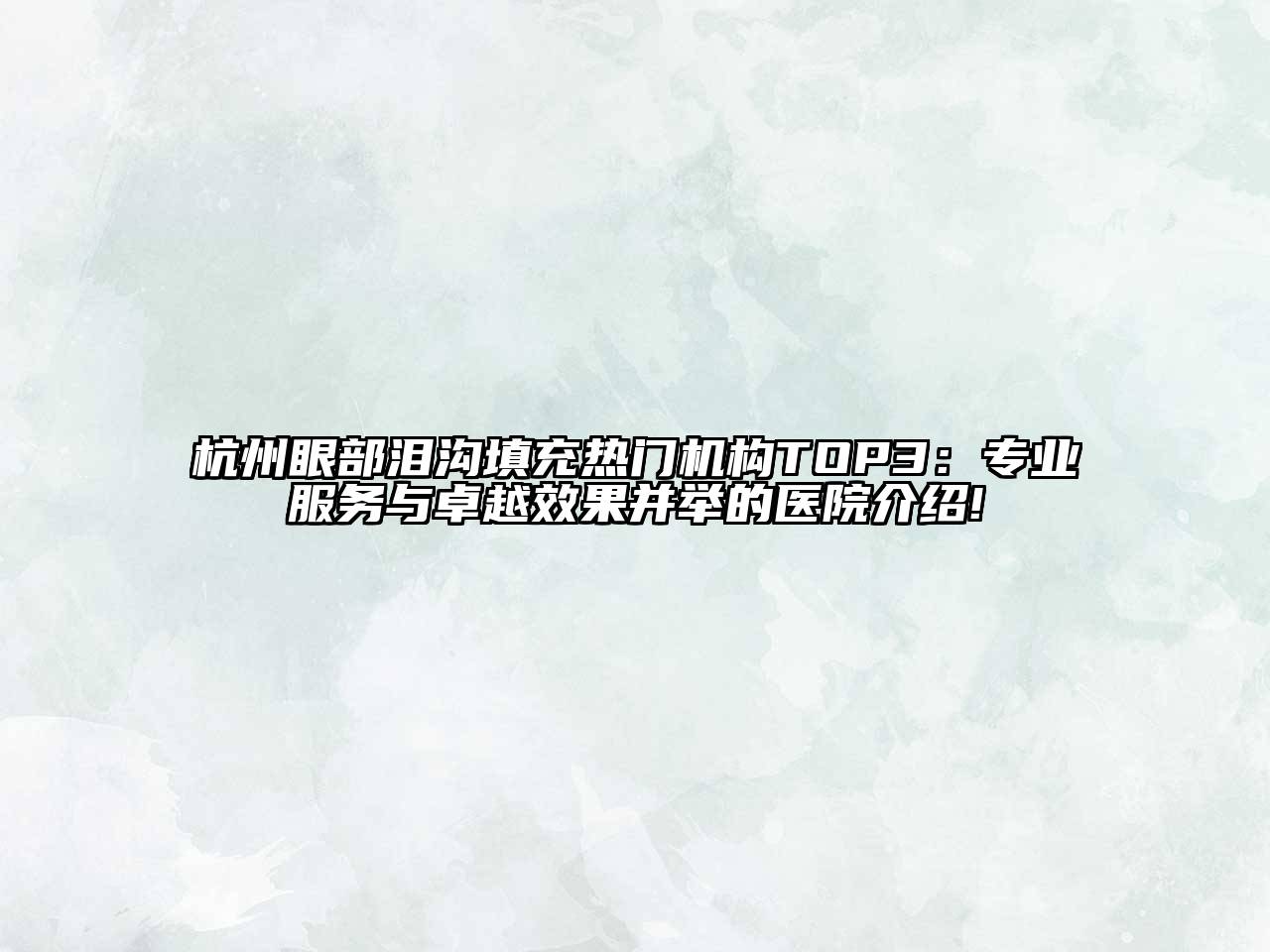 杭州眼部泪沟填充热门机构TOP3：专业服务与卓越效果并举的医院介绍!