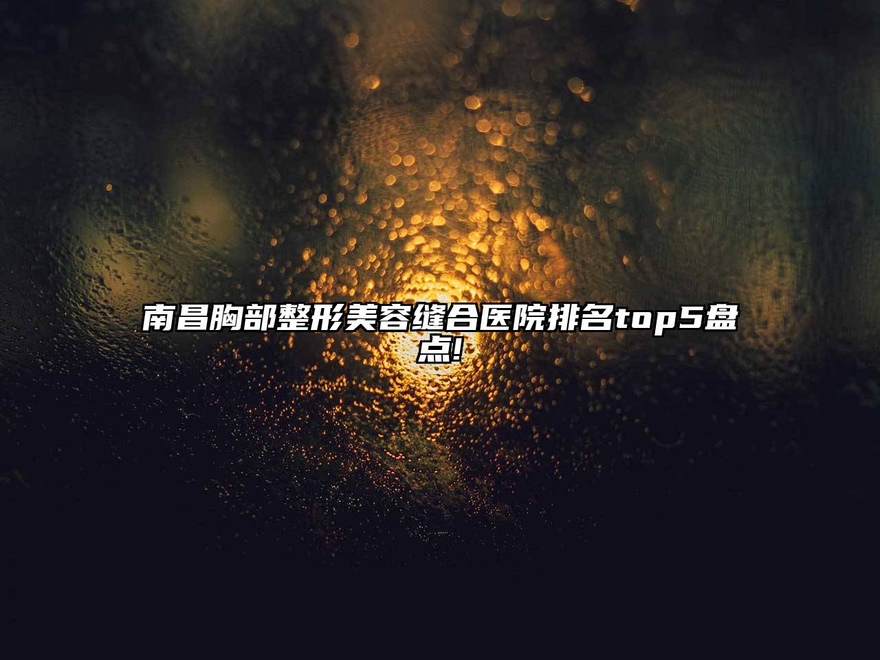 南昌胸部整形美容缝合医院排名top5盘点!