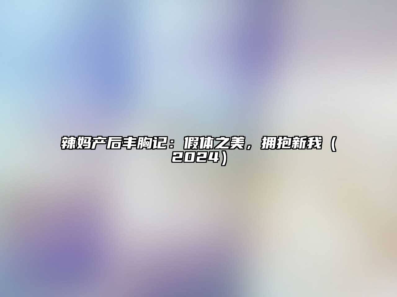 辣妈产后丰胸记：假体之美，拥抱新我2025年