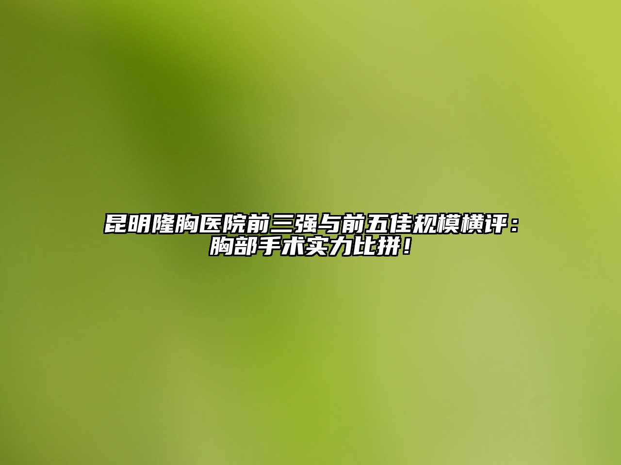昆明隆胸医院前三强与前五佳规模横评：胸部手术实力比拼！
