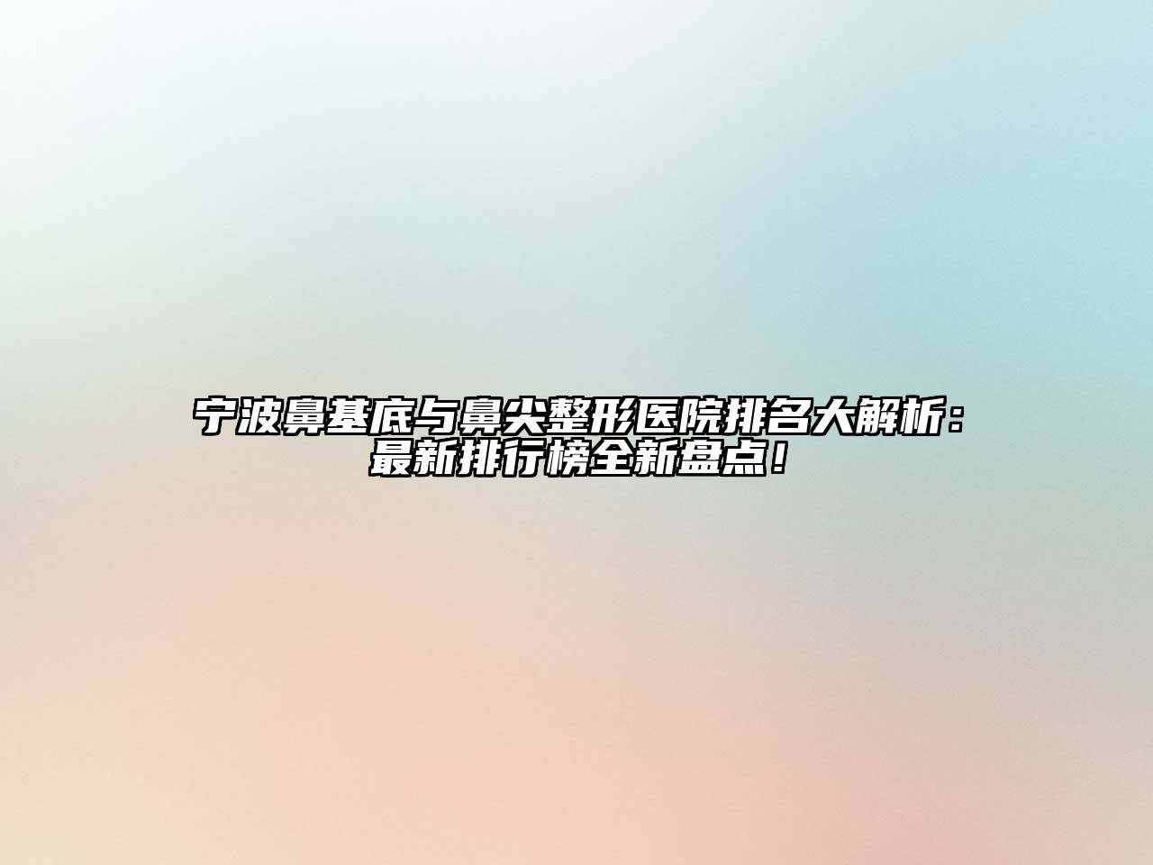 宁波鼻基底与鼻尖整形医院排名大解析：最新排行榜全新盘点！