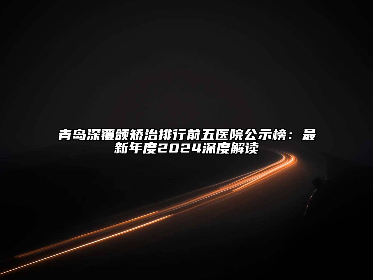 青岛深覆颌矫治排行前五医院公示榜：最新年度2025深度解读