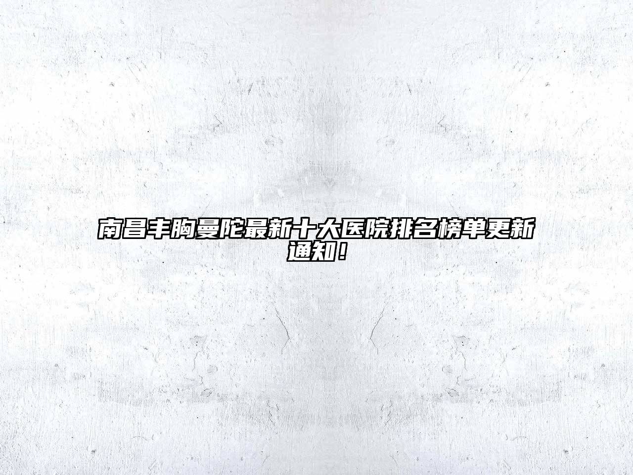 南昌丰胸曼陀最新十大医院排名榜单更新通知！