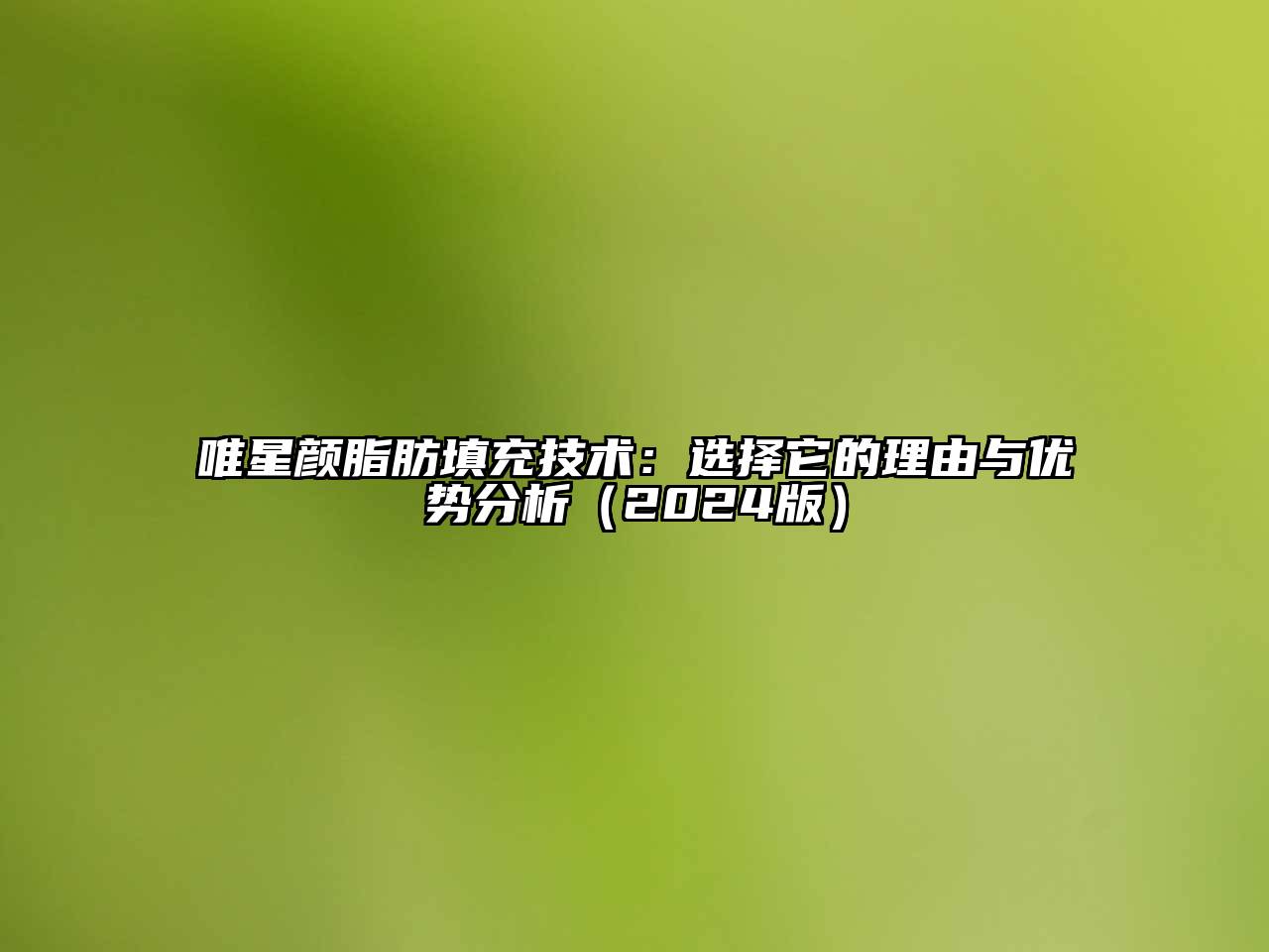 唯星颜脂肪填充技术：选择它的理由与优势分析2025年