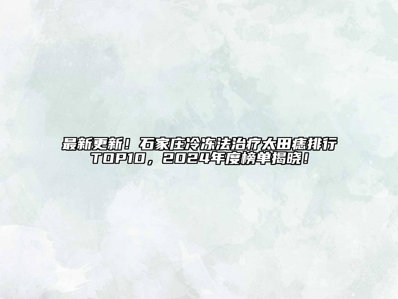 最新更新！石家庄冷冻法治疗太田痣排行TOP10，2025年度榜单揭晓！