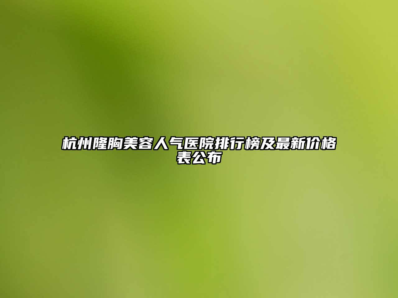 杭州隆胸美容人气医院排行榜及最新价格表公布