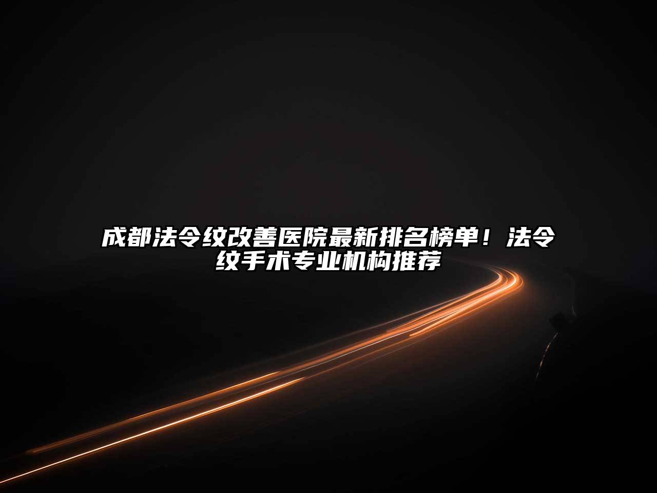 成都法令纹改善医院最新排名榜单！法令纹手术专业机构推荐