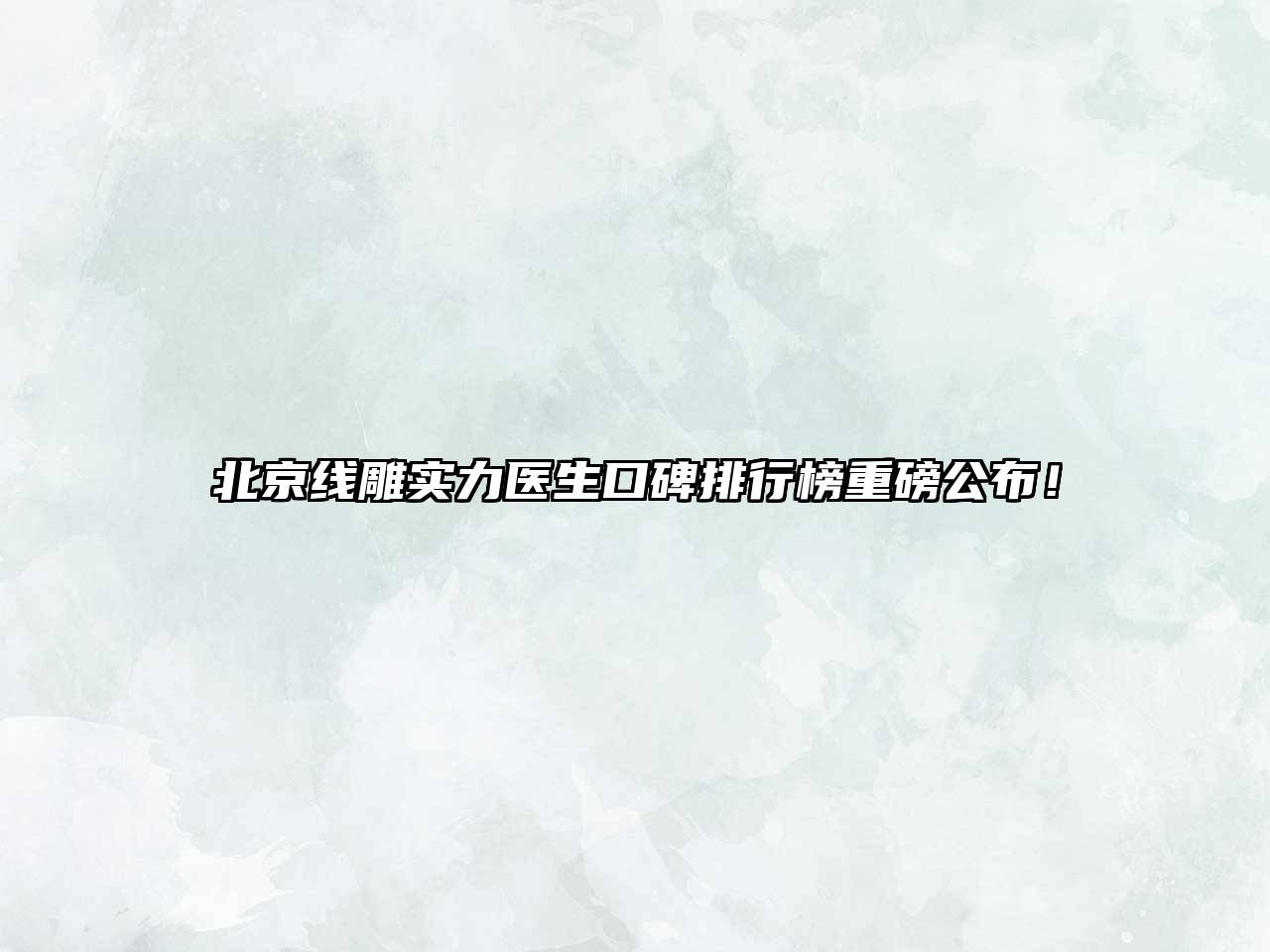 北京线雕实力医生口碑排行榜重磅公布！