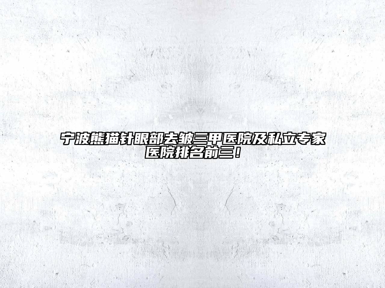 宁波熊猫针眼部去皱三甲医院及私立专家医院排名前三！