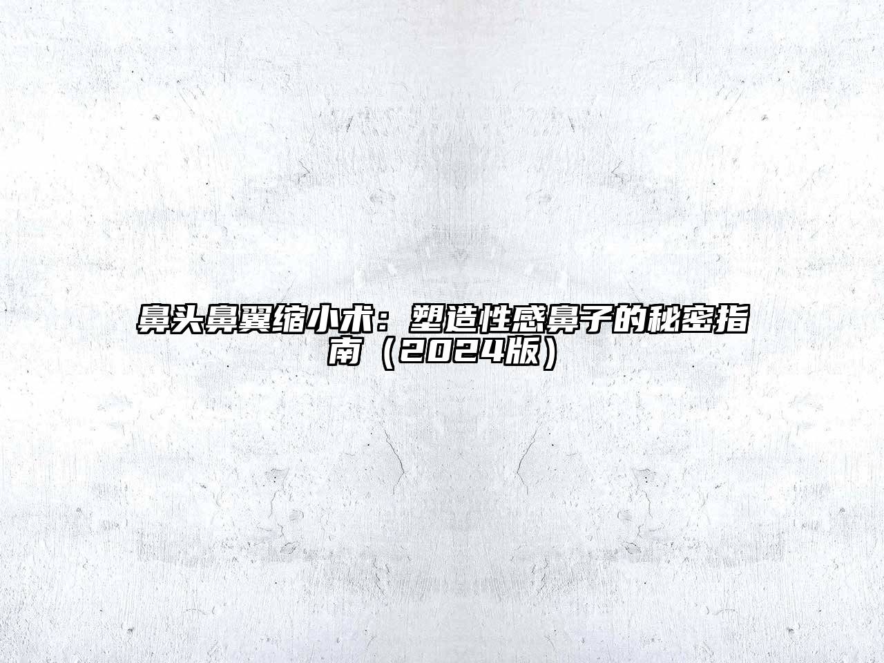 鼻头鼻翼缩小术：塑造性感鼻子的秘密指南2025年