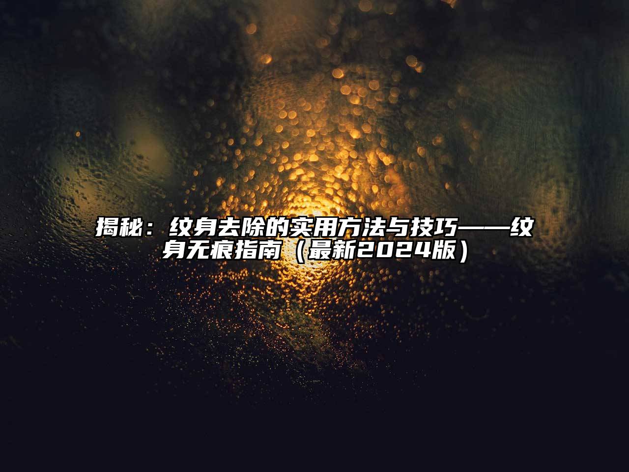 揭秘：纹身去除的实用方法与技巧——纹身无痕指南（最新2025版）