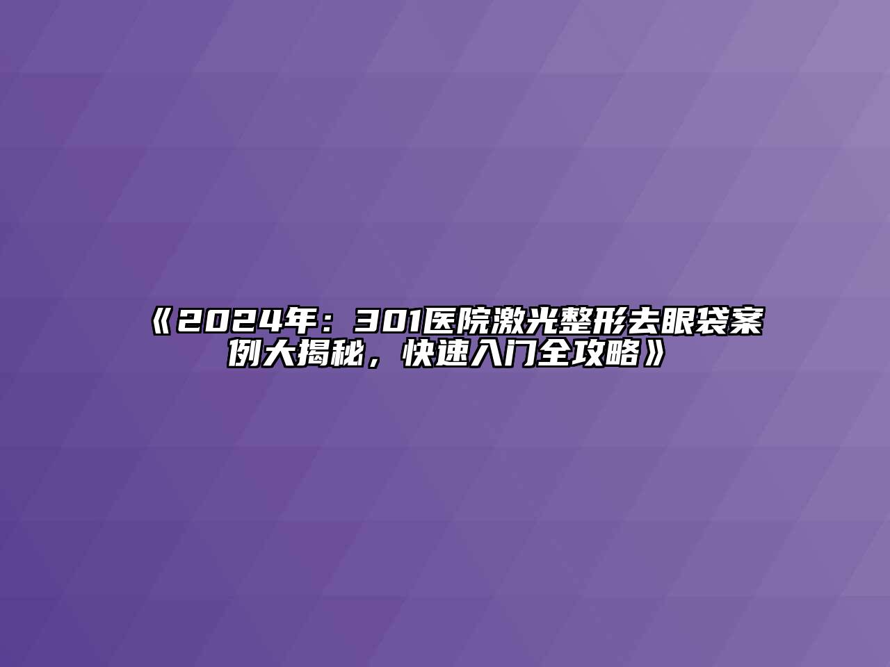 2025年：301医院激光整形去眼袋案例大揭秘，快速入门全攻略