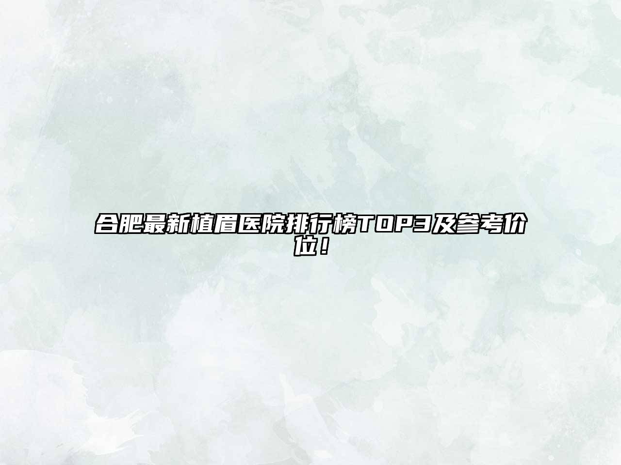 合肥最新植眉医院排行榜TOP3及参考价位！