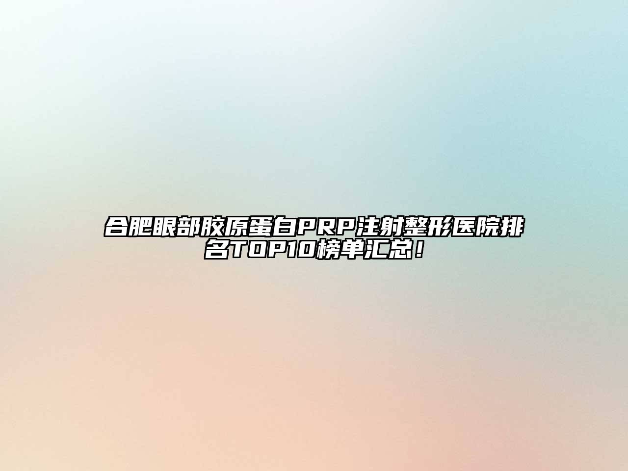 合肥眼部胶原蛋白PRP注射整形医院排名TOP10榜单汇总！