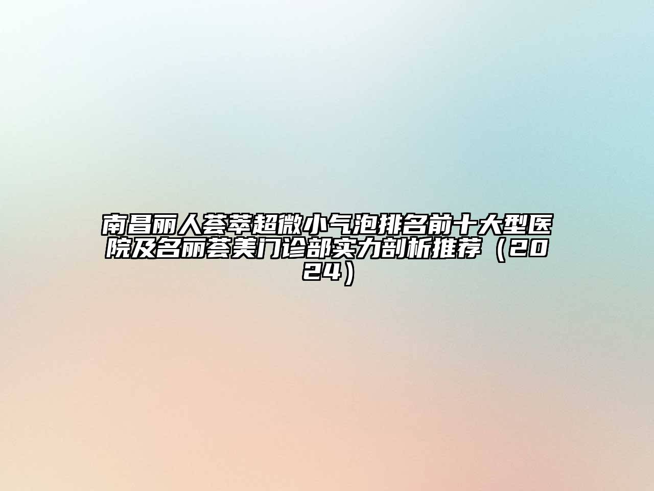 南昌丽人荟萃超微小气泡排名前十大型医院及名丽荟美门诊部实力剖析推荐2025年