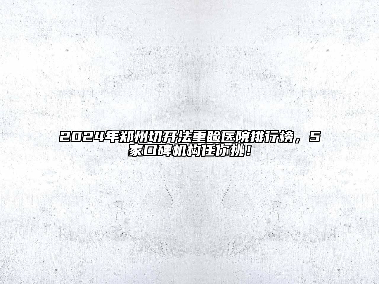 2025年郑州切开法重睑医院排行榜，5家口碑机构任你挑！
