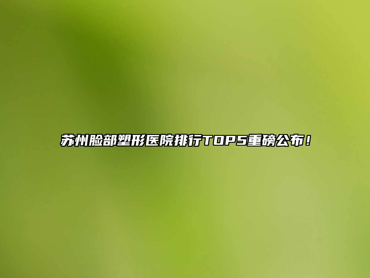 苏州脸部塑形医院排行TOP5重磅公布！