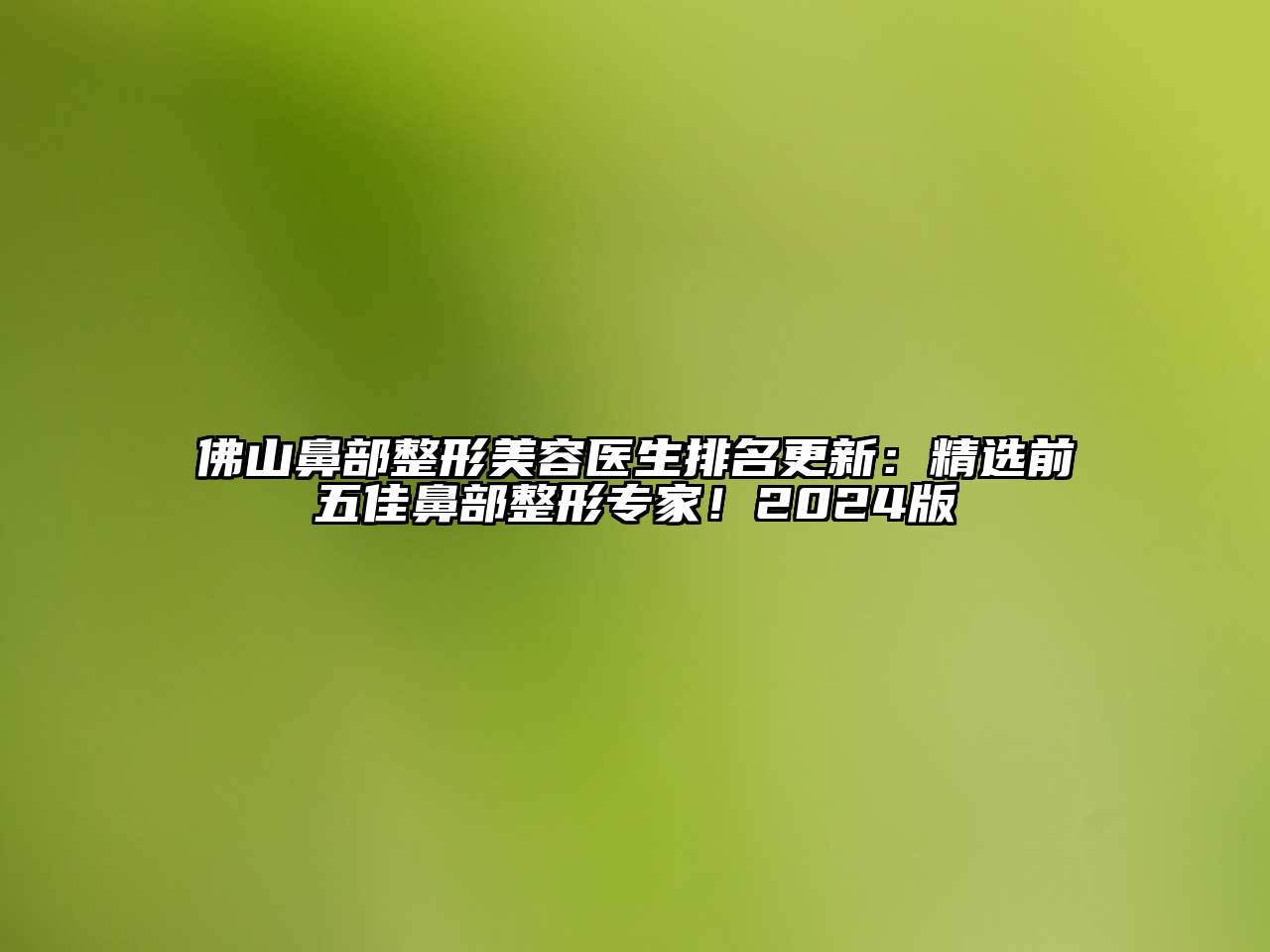 佛山鼻部整形美容医生排名更新：精选前五佳鼻部整形专家！2025版